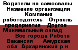 Водители на самосвалы › Название организации ­ Компания-работодатель › Отрасль предприятия ­ Другое › Минимальный оклад ­ 45 000 - Все города Работа » Вакансии   . Амурская обл.,Архаринский р-н